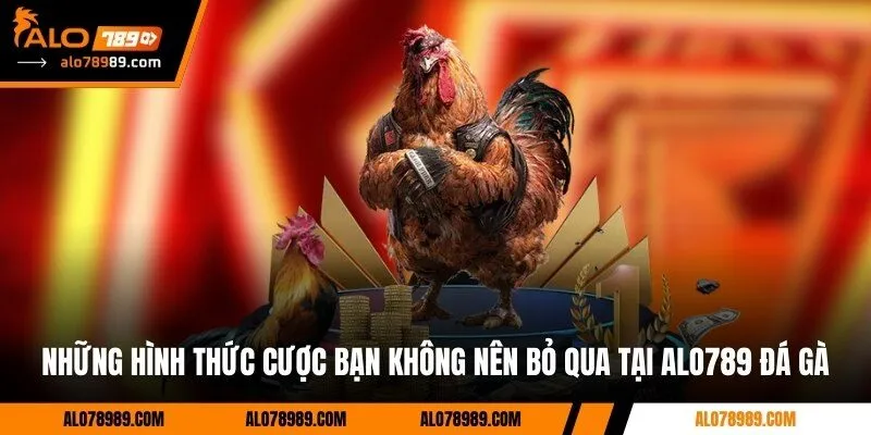 Những hình thức cược bạn không nên bỏ qua tại Alo789 đá gà