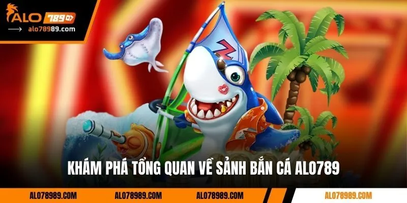 Khám phá tổng quan về sảnh bắn cá Alo789