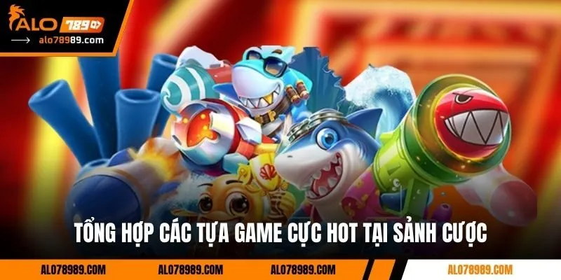 Tổng hợp các tựa game cực hot tại sảnh cược