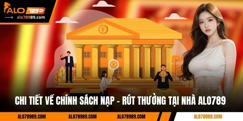 Chi tiết về chính sách nạp – rút thưởng tại nhà Alo789 