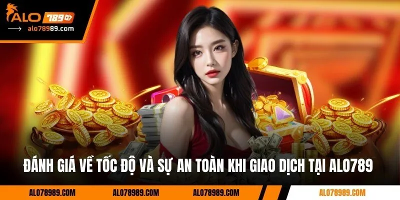Đánh giá về tốc độ và sự an toàn khi giao dịch tại Alo789