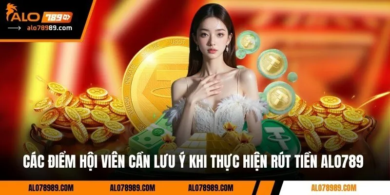 Các điểm hội viên cần lưu ý khi thực hiện rút tiền Alo789 