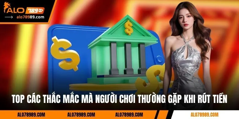 Top các thắc mắc mà người chơi thường gặp khi rút tiền